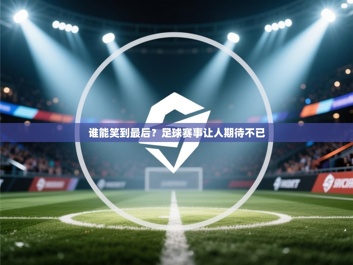 开云体育夜间模式开启-谁能笑到最后?足球赛事让人期待不已  第2张