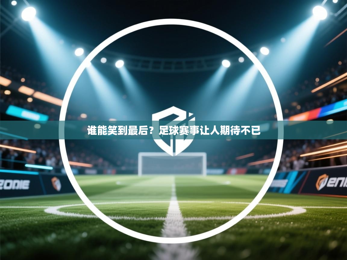 开云体育夜间模式开启-谁能笑到最后?足球赛事让人期待不已  第4张