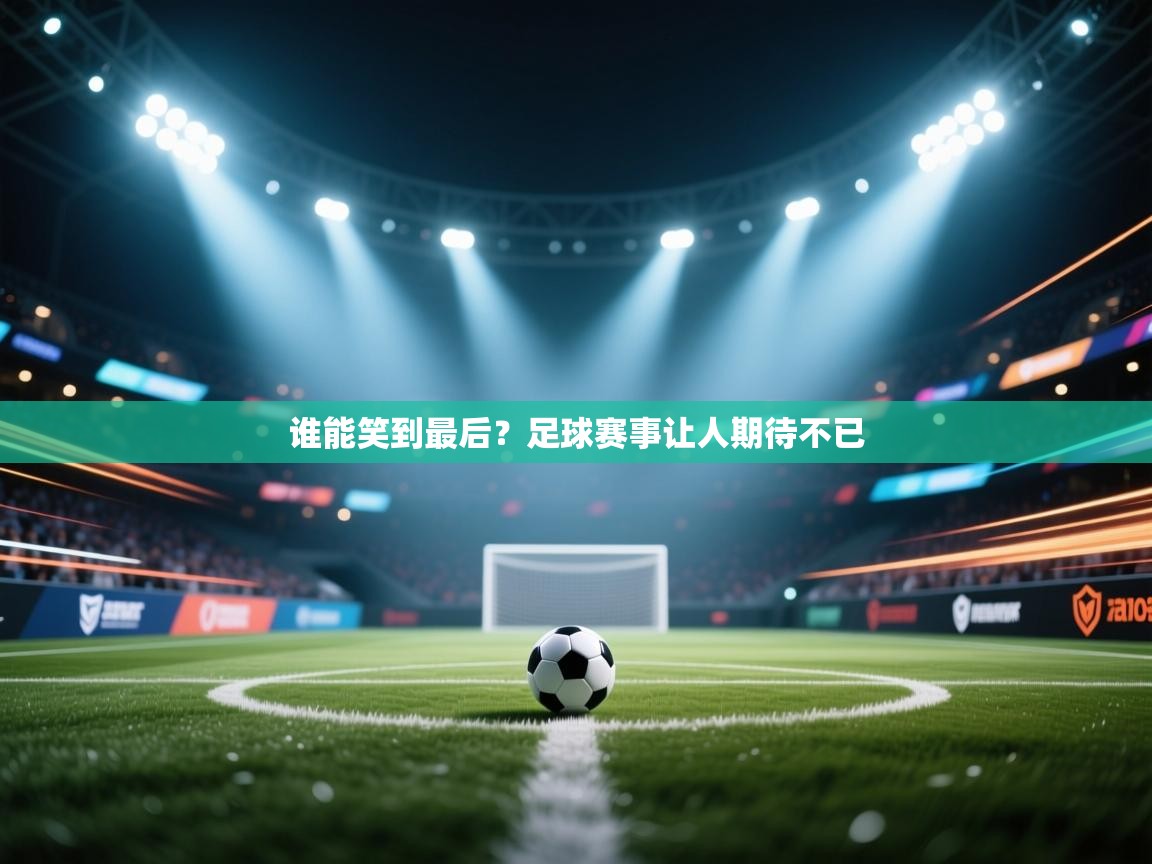 开云体育夜间模式开启-谁能笑到最后?足球赛事让人期待不已  第3张