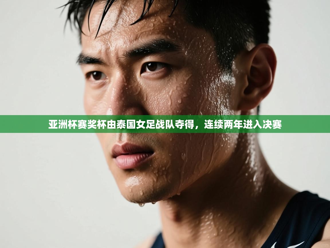 开云体育下载-亚洲杯赛奖杯由泰国女足战队夺得,连续两年进入决赛  第3张