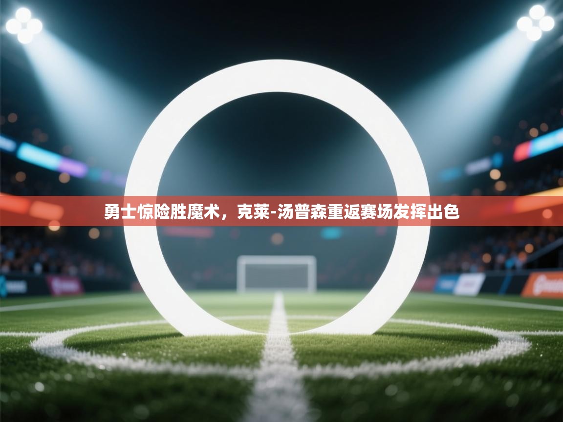开云体育app下载链接-勇士惊险胜魔术,克莱-汤普森重返赛场发挥出色  第3张