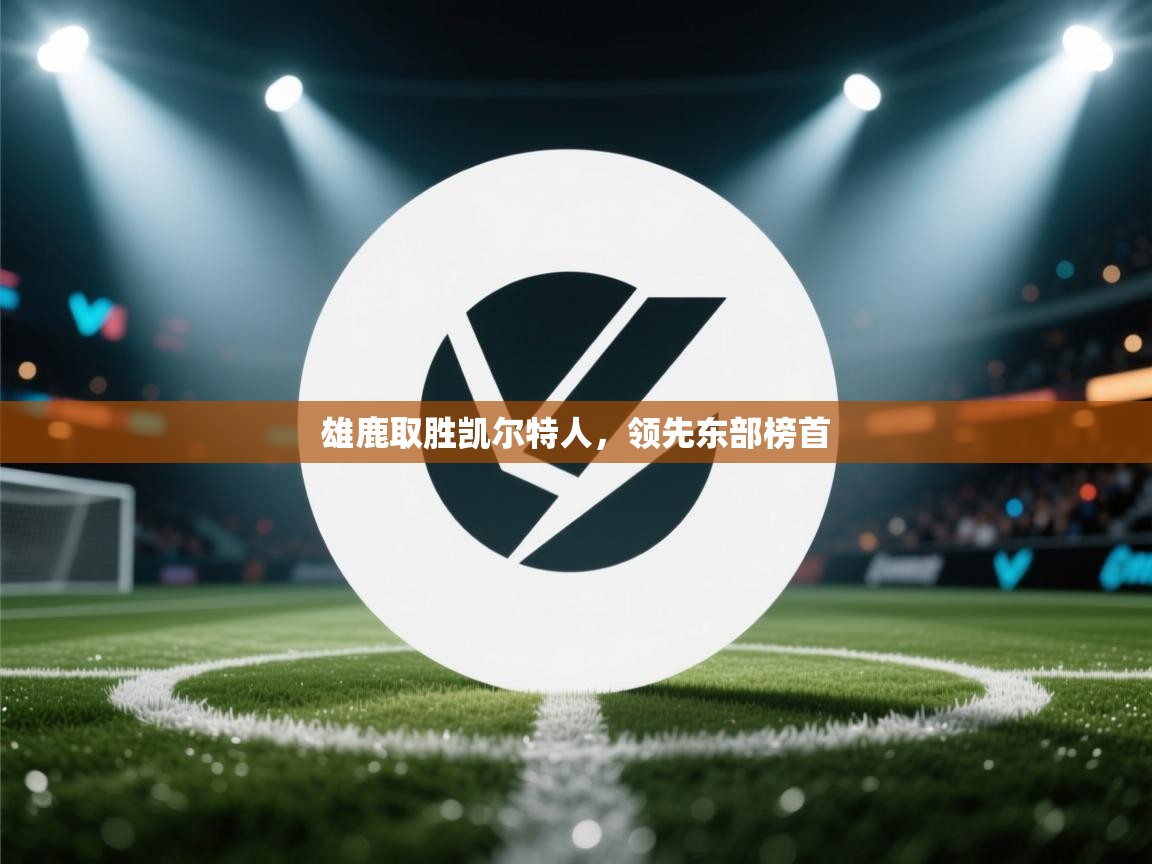 云开体育app官网入口网页版-雄鹿取胜凯尔特人,领先东部榜首  第3张