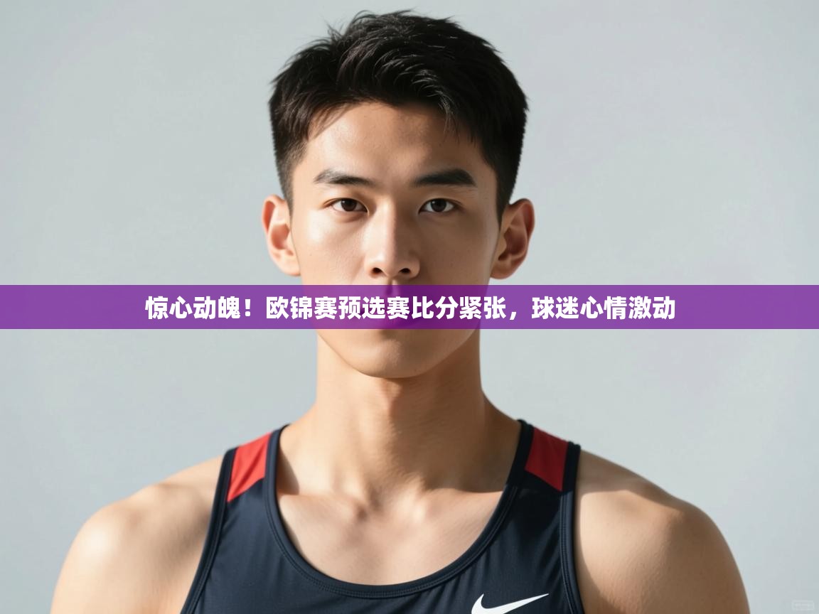 开云体育消息订阅关闭-惊心动魄！欧锦赛预选赛比分紧张，球迷心情激动  第4张