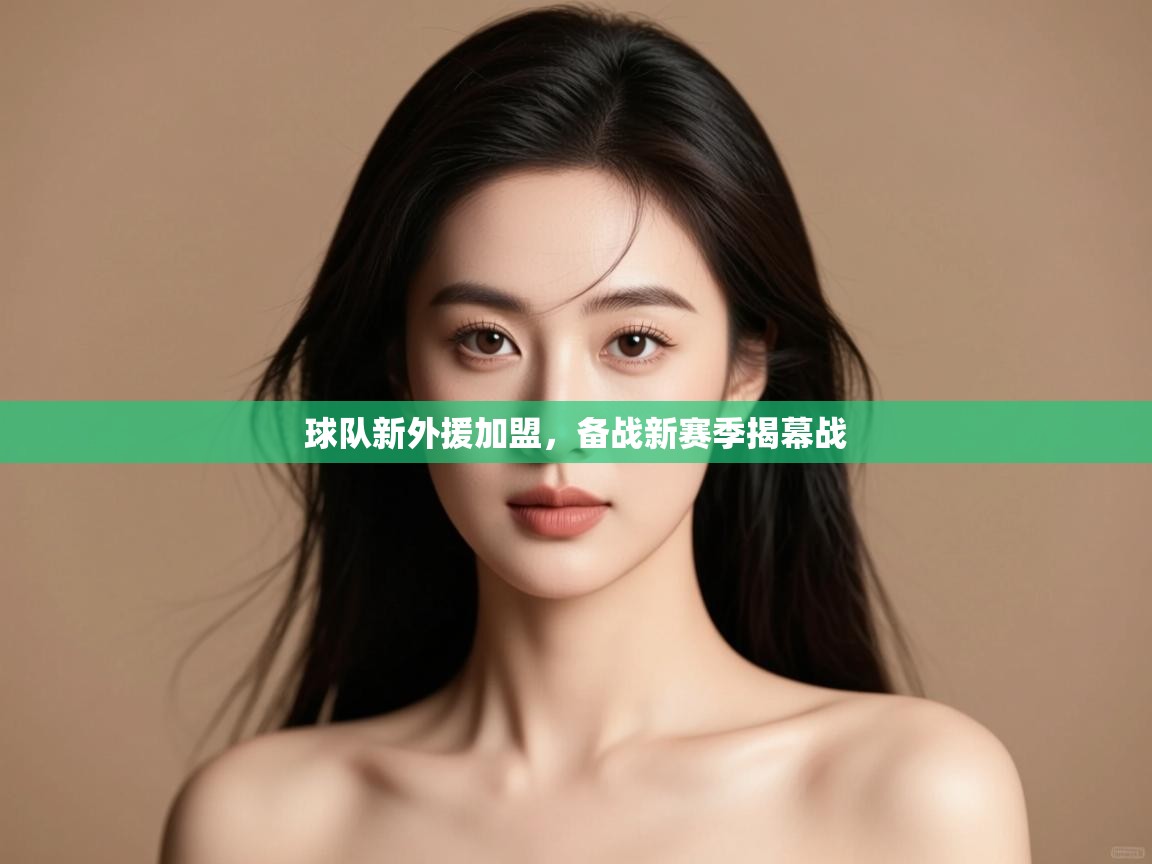 开云体育注册下载-球队新外援加盟，备战新赛季揭幕战  第2张