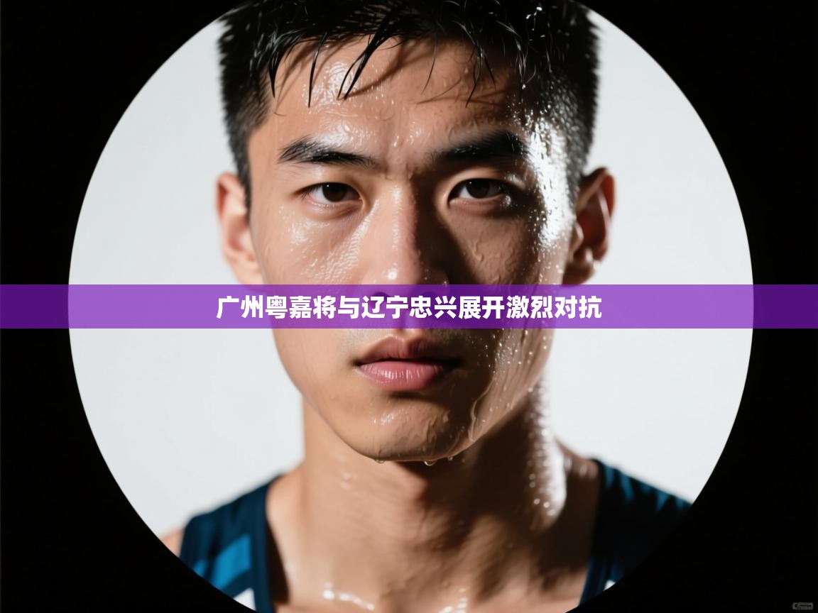 开云体育夜间模式开启-广州粤嘉将与辽宁忠兴展开激烈对抗  第2张