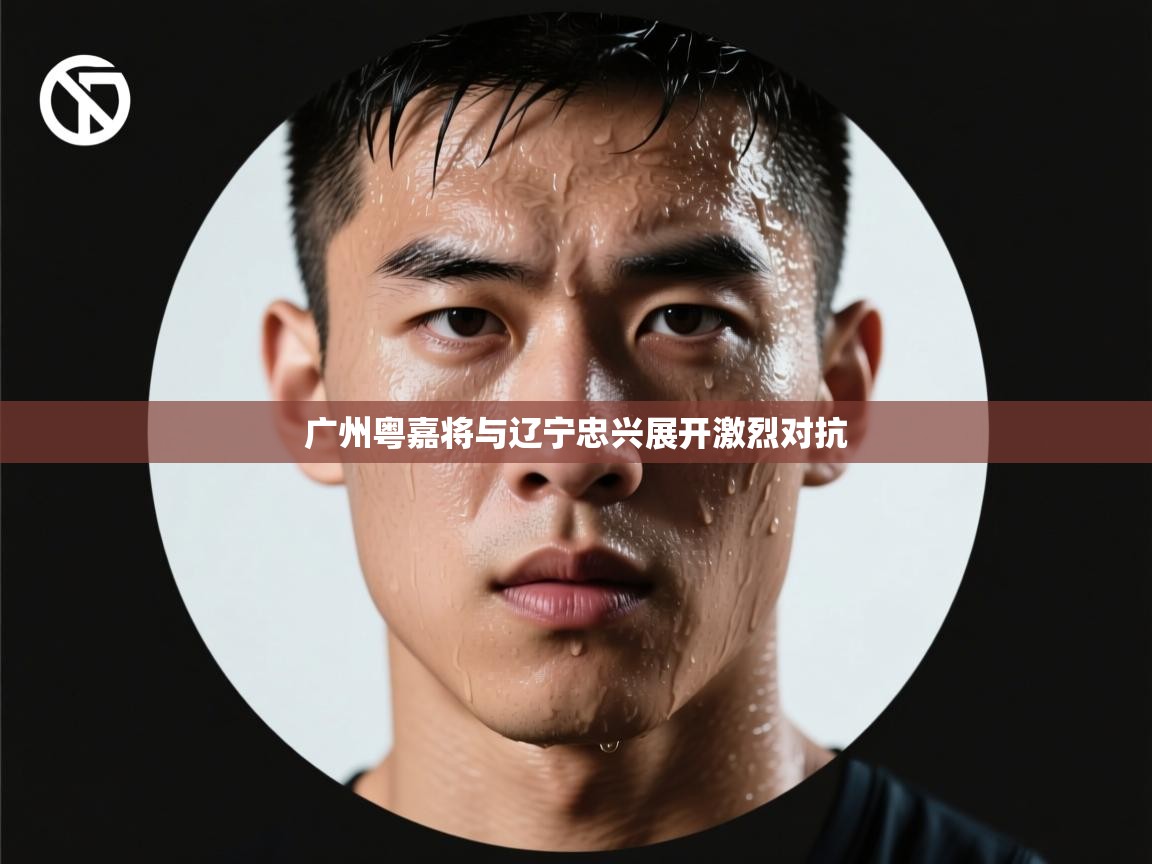 开云体育夜间模式开启-广州粤嘉将与辽宁忠兴展开激烈对抗  第4张