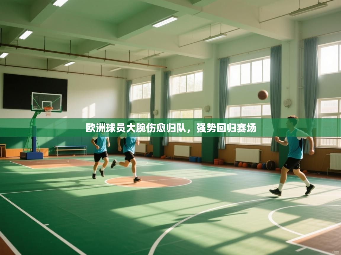 kaiyun体育入口-欧洲球员大腕伤愈归队，强势回归赛场  第3张