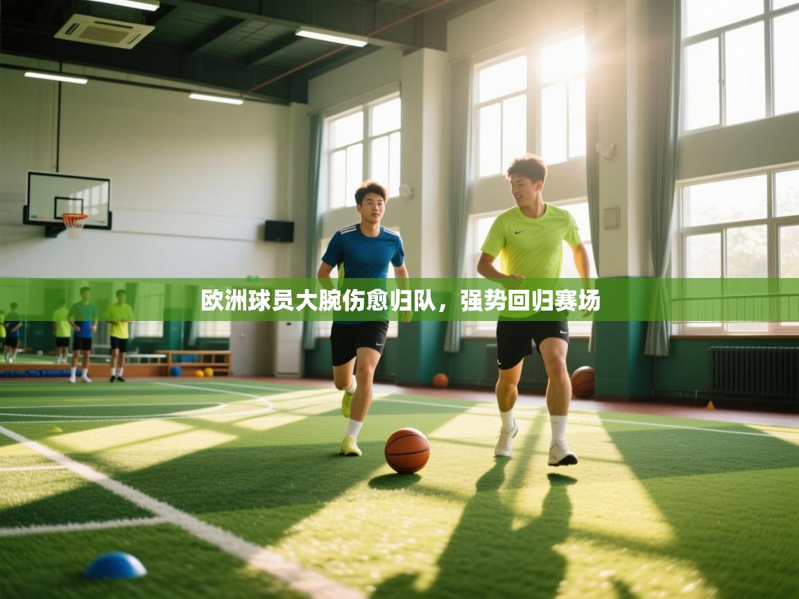 kaiyun体育入口-欧洲球员大腕伤愈归队，强势回归赛场  第4张