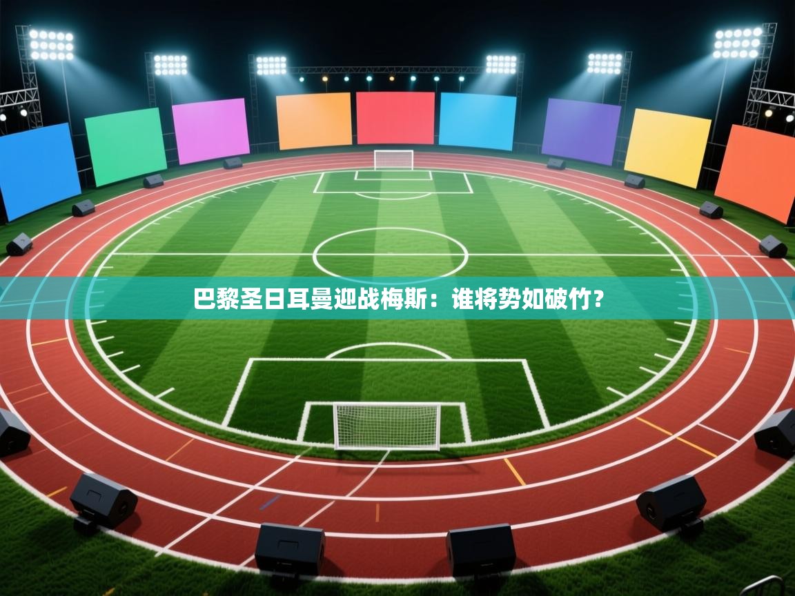 开云数据-巴黎圣日耳曼迎战梅斯：谁将势如破竹？