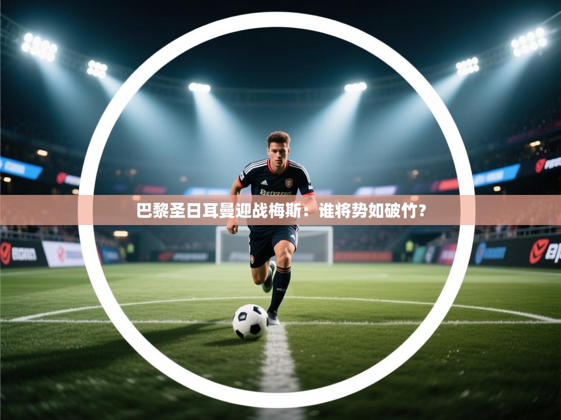 开云数据-巴黎圣日耳曼迎战梅斯：谁将势如破竹？  第2张