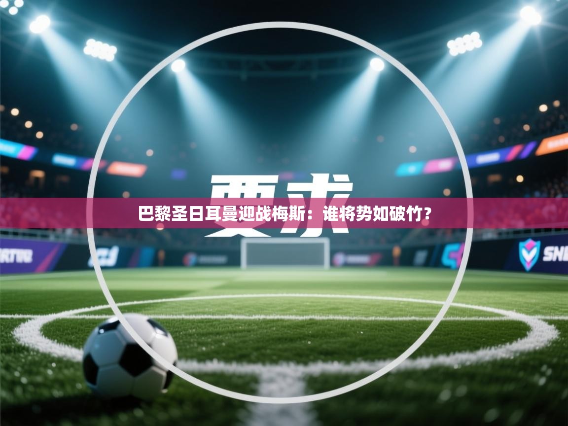 开云数据-巴黎圣日耳曼迎战梅斯：谁将势如破竹？  第3张