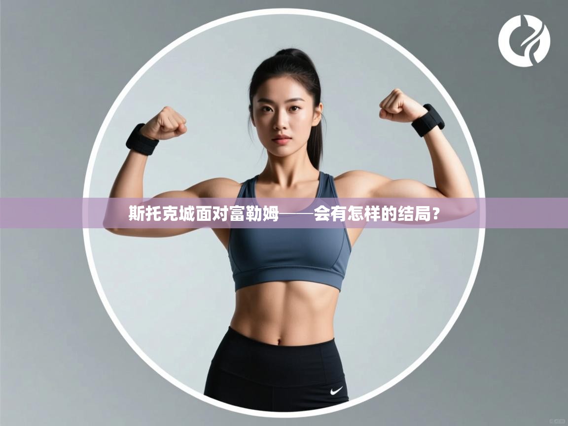 云开体育app官网登录入口-斯托克城面对富勒姆──会有怎样的结局？  第2张