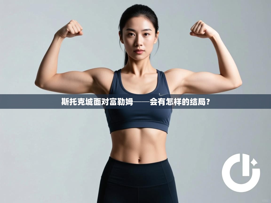 云开体育app官网登录入口-斯托克城面对富勒姆──会有怎样的结局？  第4张