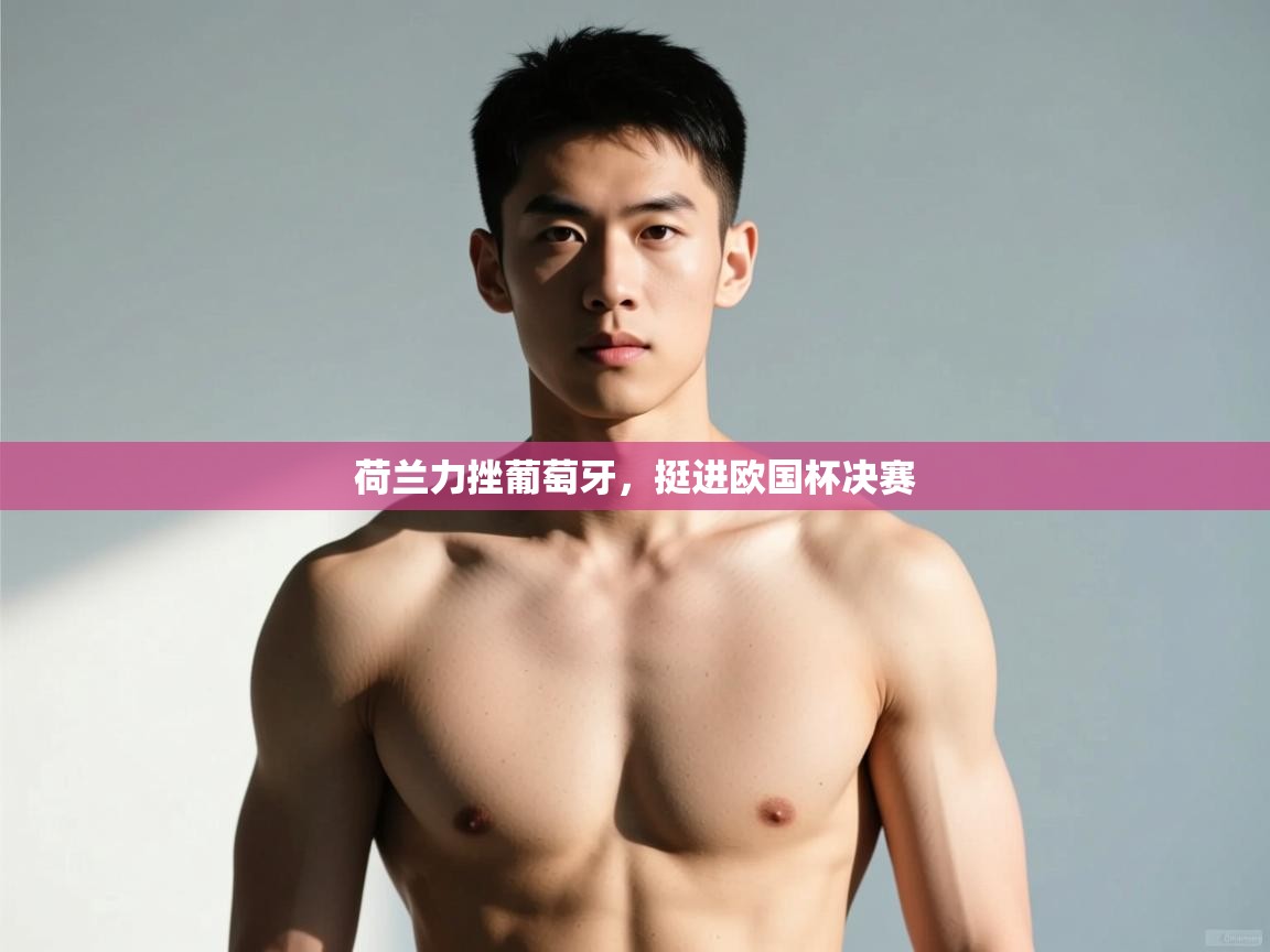 开云体育VIP权益说明-荷兰力挫葡萄牙，挺进欧国杯决赛  第4张