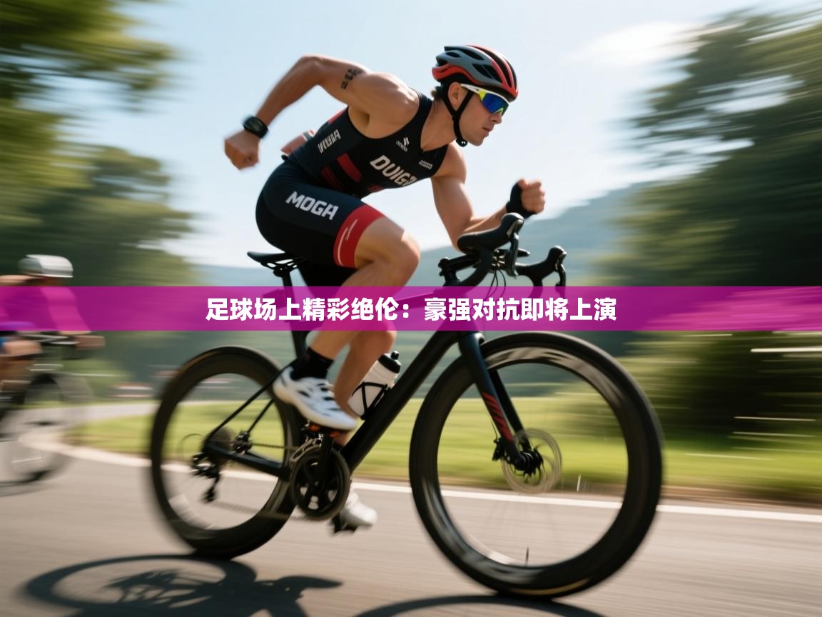 云开体育官网入口-足球场上精彩绝伦:豪强对抗即将上演
