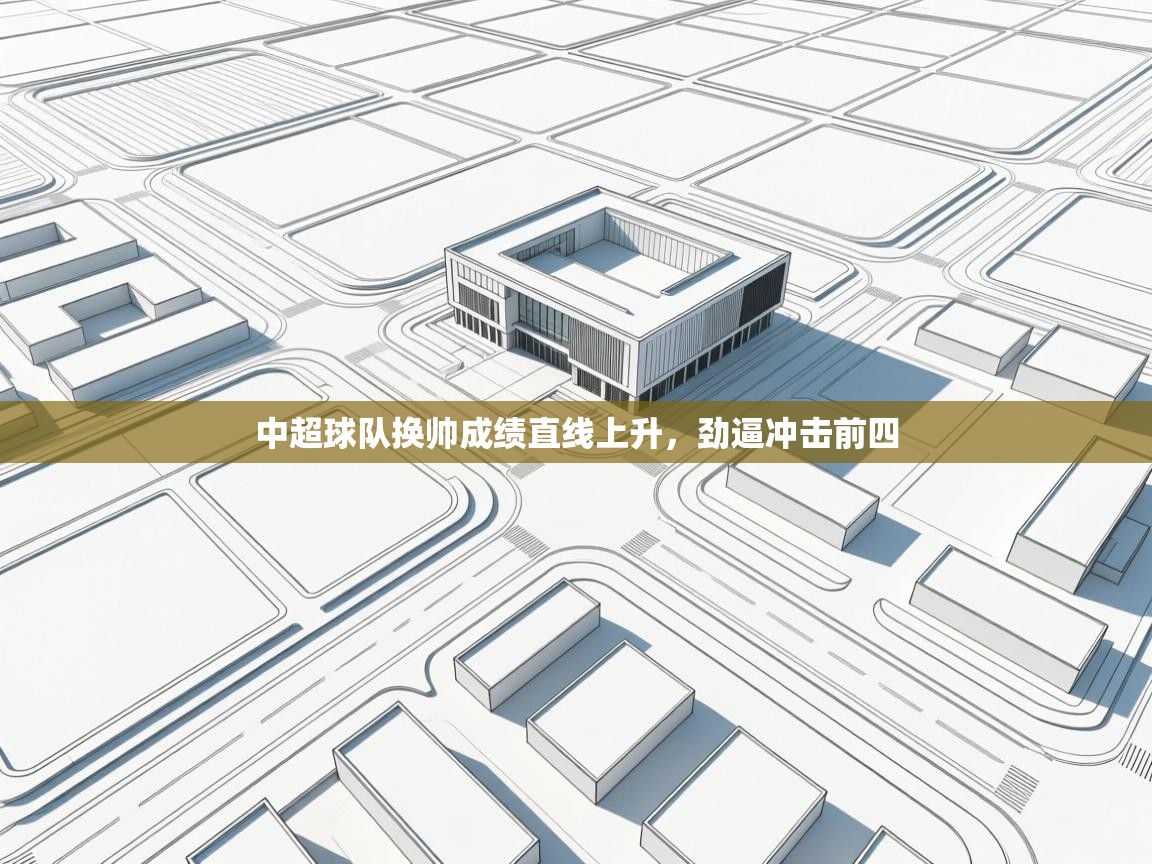 开云体育网络异常修复-中超球队换帅成绩直线上升,劲逼冲击前四 第4张