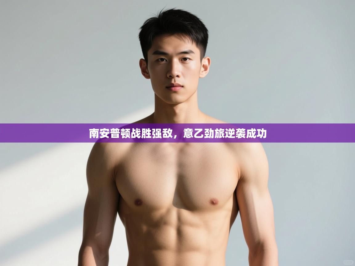 开云体育app-南安普顿战胜强敌，意乙劲旅逆袭成功  第3张