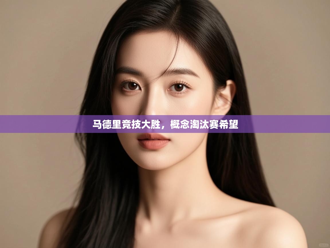 开云·体育kaiyun官方网站_kaiyun sports-马德里竞技大胜,概念淘汰赛希望