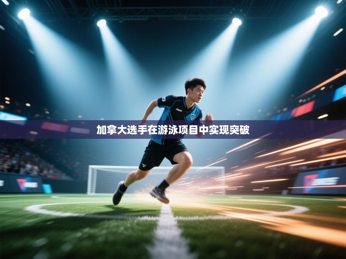 开云体育app登录入口-加拿大选手在游泳项目中实现突破 第4张