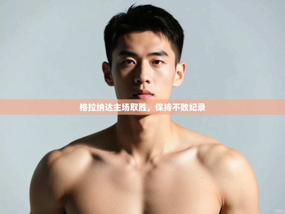 开云体育极速下载镜像-格拉纳达主场取胜,保持不败纪录