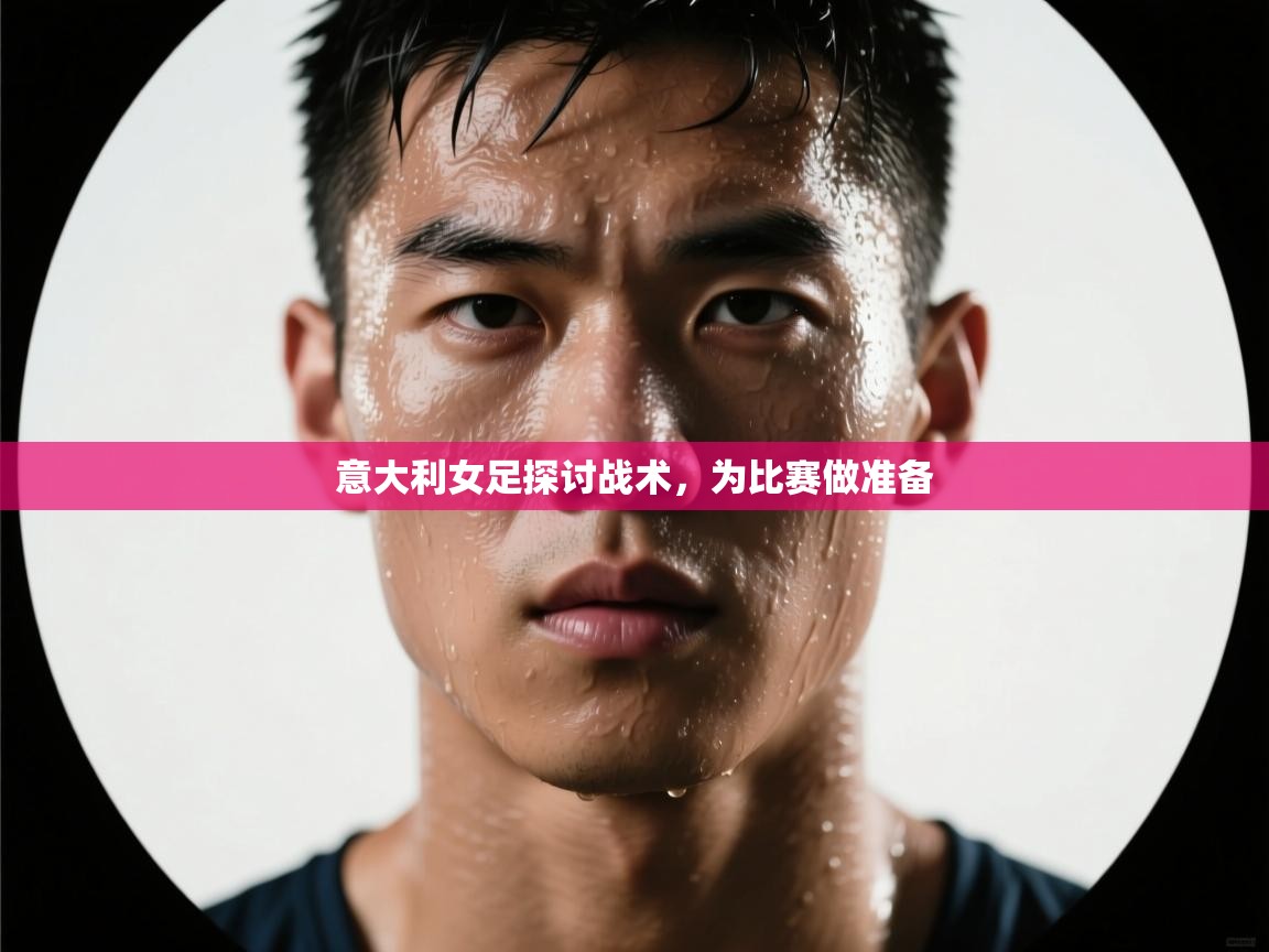 kaiyun体育入口-意大利女足探讨战术，为比赛做准备