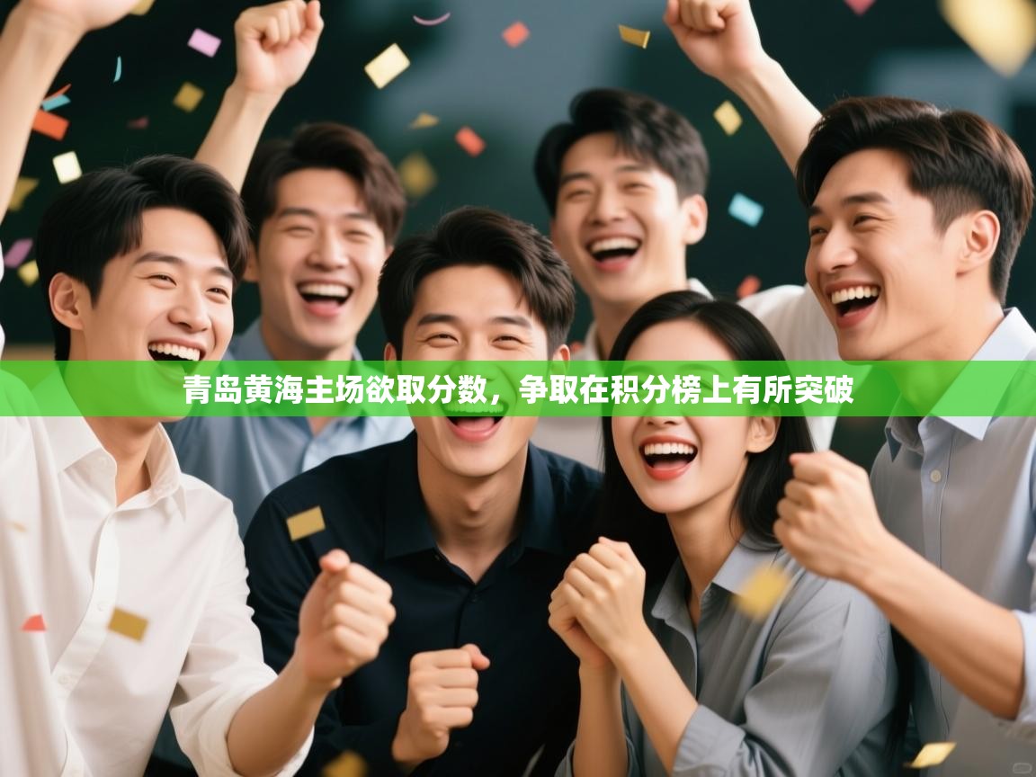 开云体育app下载-青岛黄海主场欲取分数，争取在积分榜上有所突破  第3张