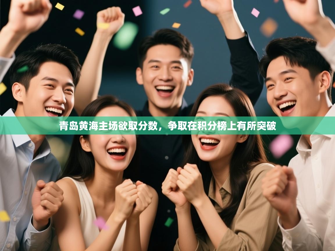 开云体育app下载-青岛黄海主场欲取分数，争取在积分榜上有所突破  第4张