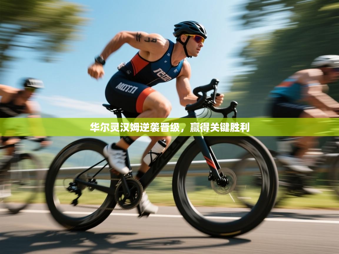 云开体育官方网站登录-华尔灵汉姆逆袭晋级，赢得关键胜利  第2张