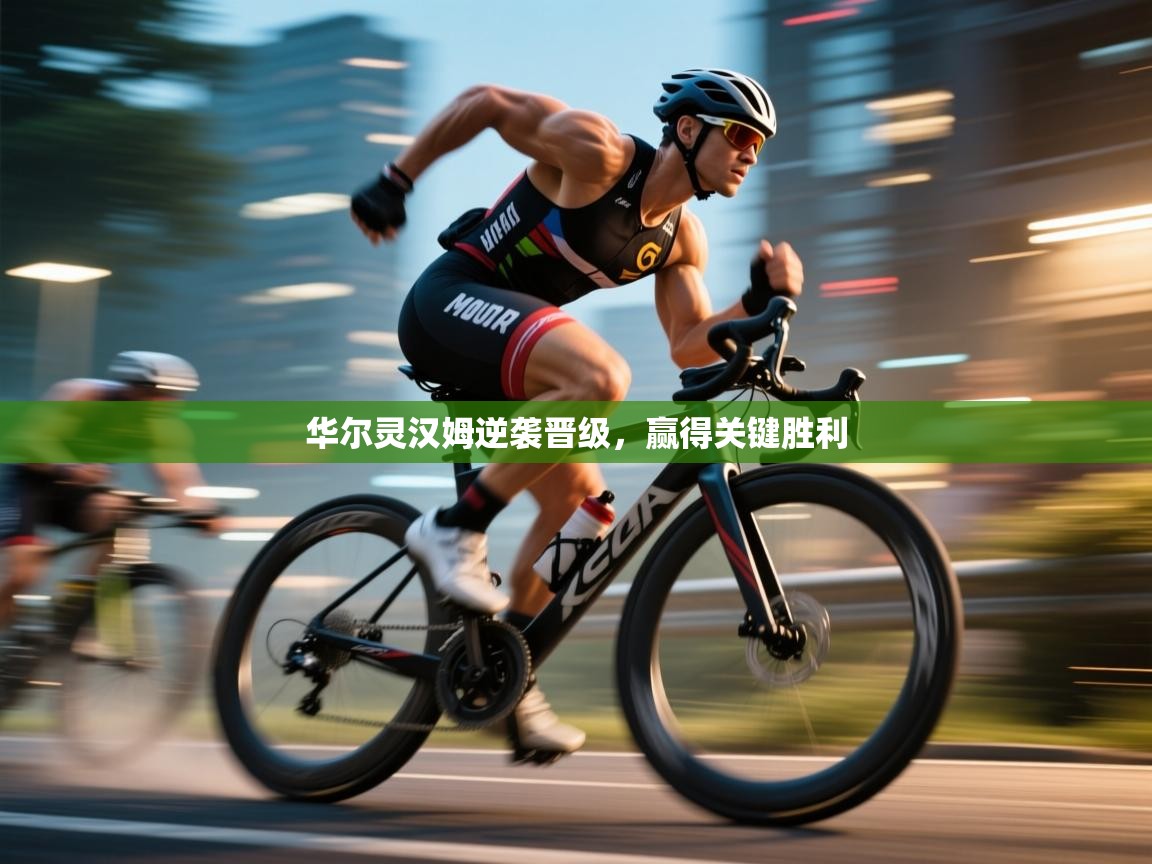 云开体育官方网站登录-华尔灵汉姆逆袭晋级，赢得关键胜利  第4张