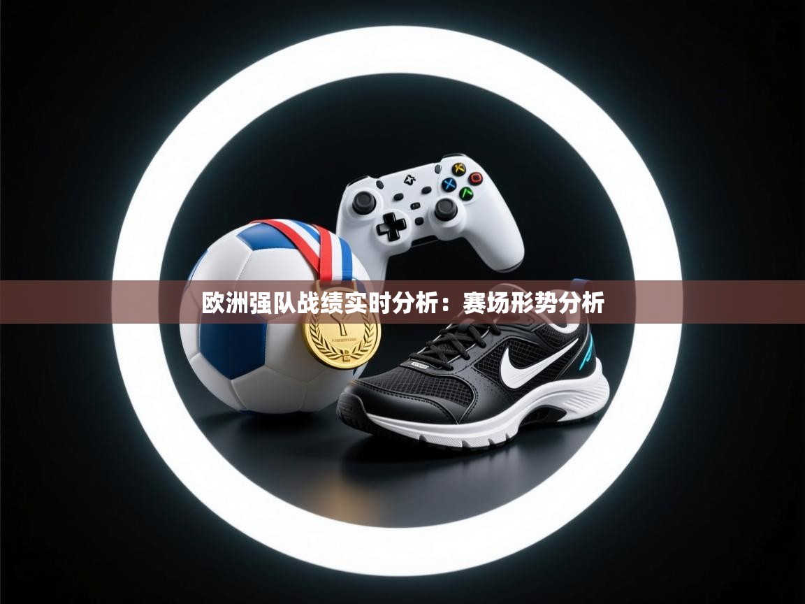 开云体育消息订阅关闭-欧洲强队战绩实时分析:赛场形势分析 第2张