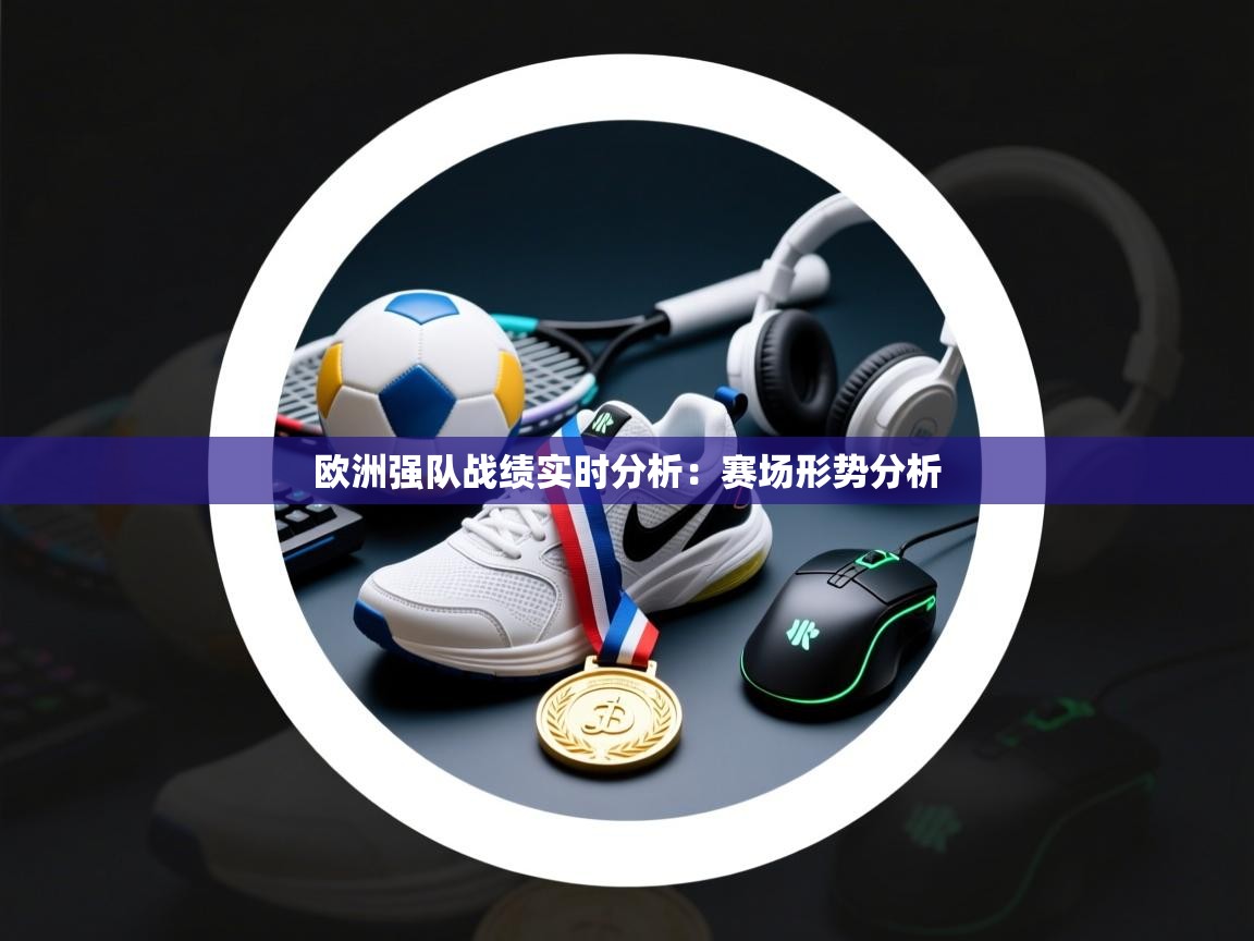 开云体育消息订阅关闭-欧洲强队战绩实时分析:赛场形势分析 第4张