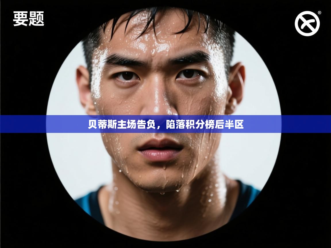 开云体育客服在线咨询-贝蒂斯主场告负,陷落积分榜后半区