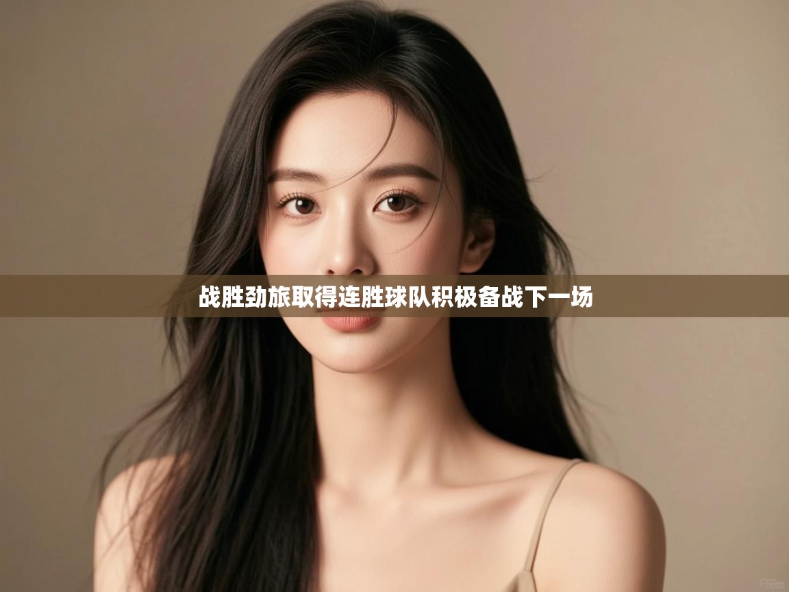 云开体育app网页版登录入口-战胜劲旅取得连胜球队积极备战下一场