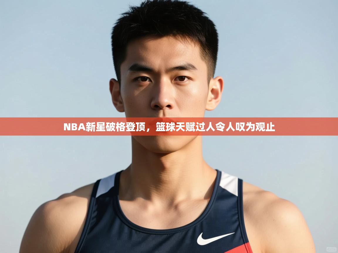 云开体育官网登录入口-NBA新星破格登顶,篮球天赋过人令人叹为观止