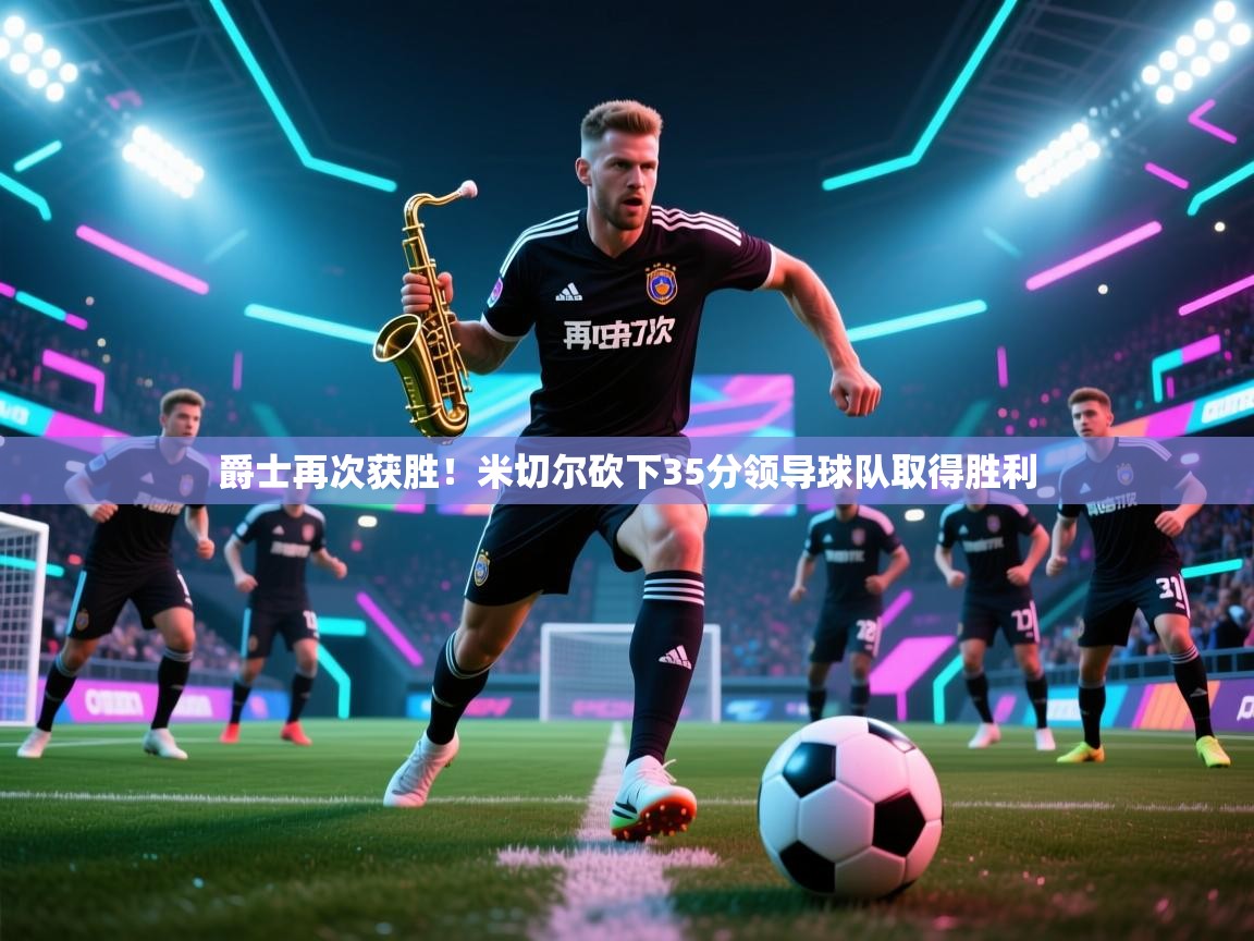 云开体育入口-爵士再次获胜！米切尔砍下35分领导球队取得胜利  第2张