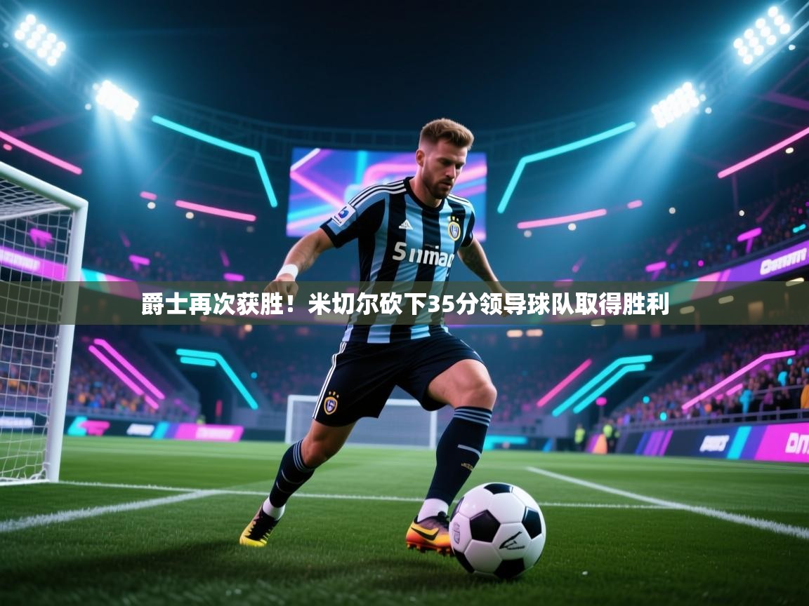 云开体育入口-爵士再次获胜！米切尔砍下35分领导球队取得胜利  第3张