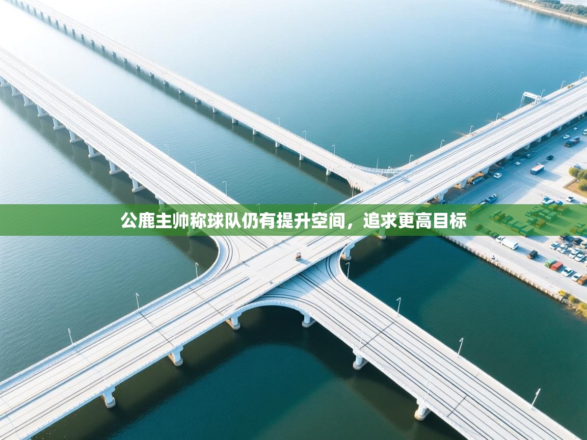 开云体育app官网下载地址-公鹿主帅称球队仍有提升空间，追求更高目标  第1张