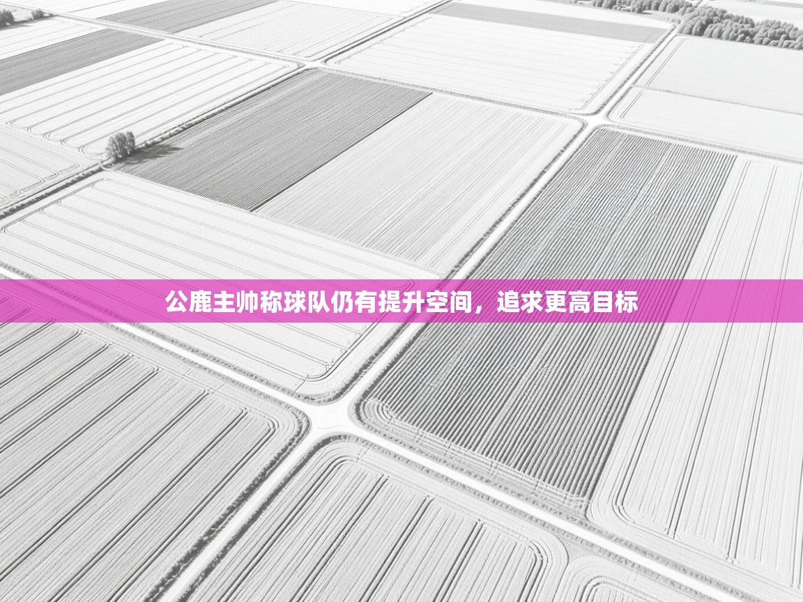 开云体育app官网下载地址-公鹿主帅称球队仍有提升空间，追求更高目标  第3张