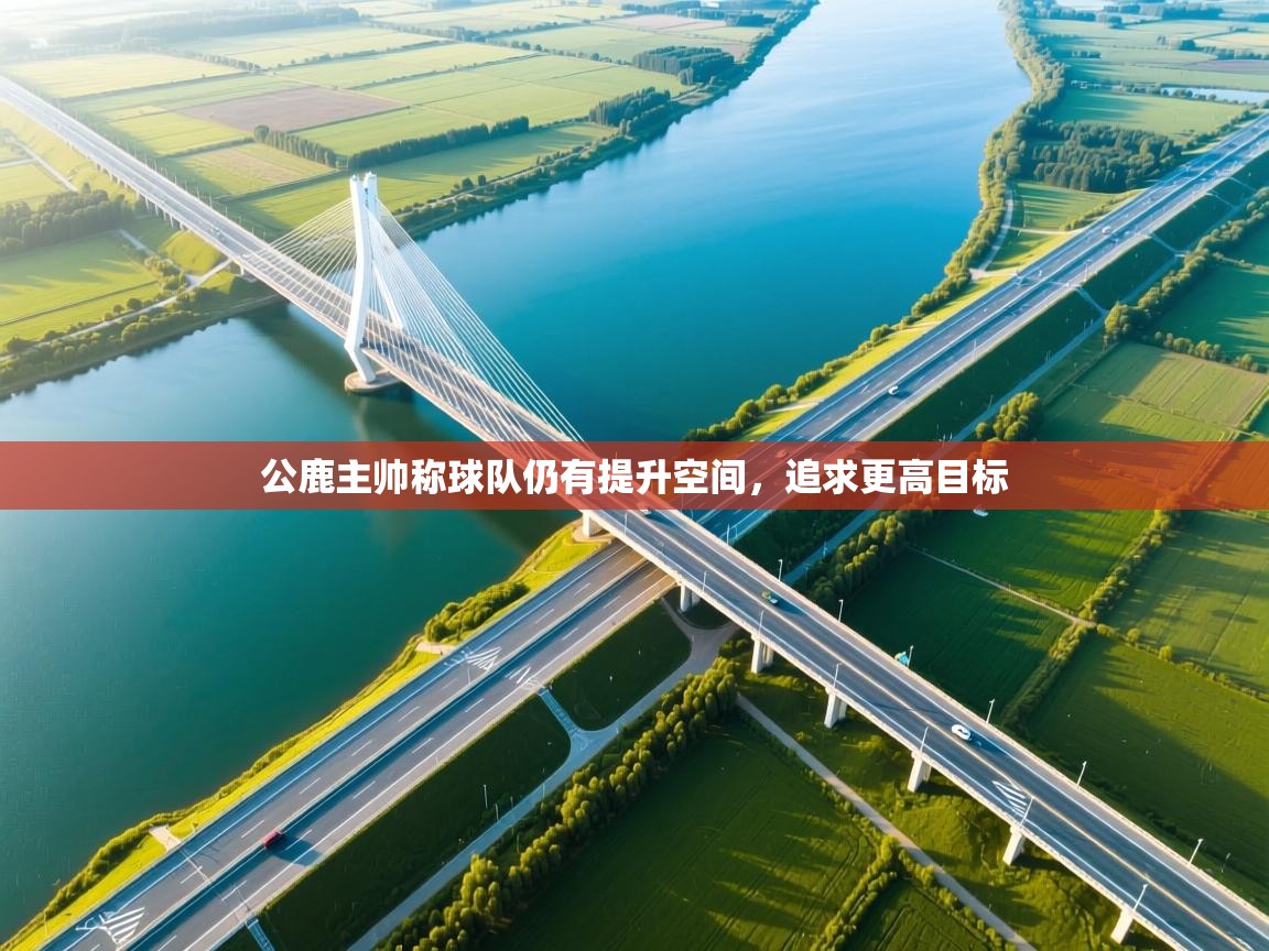 开云体育app官网下载地址-公鹿主帅称球队仍有提升空间，追求更高目标  第4张