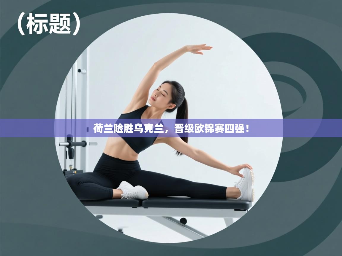 开云邀请码-荷兰险胜乌克兰,晋级欧锦赛四强!