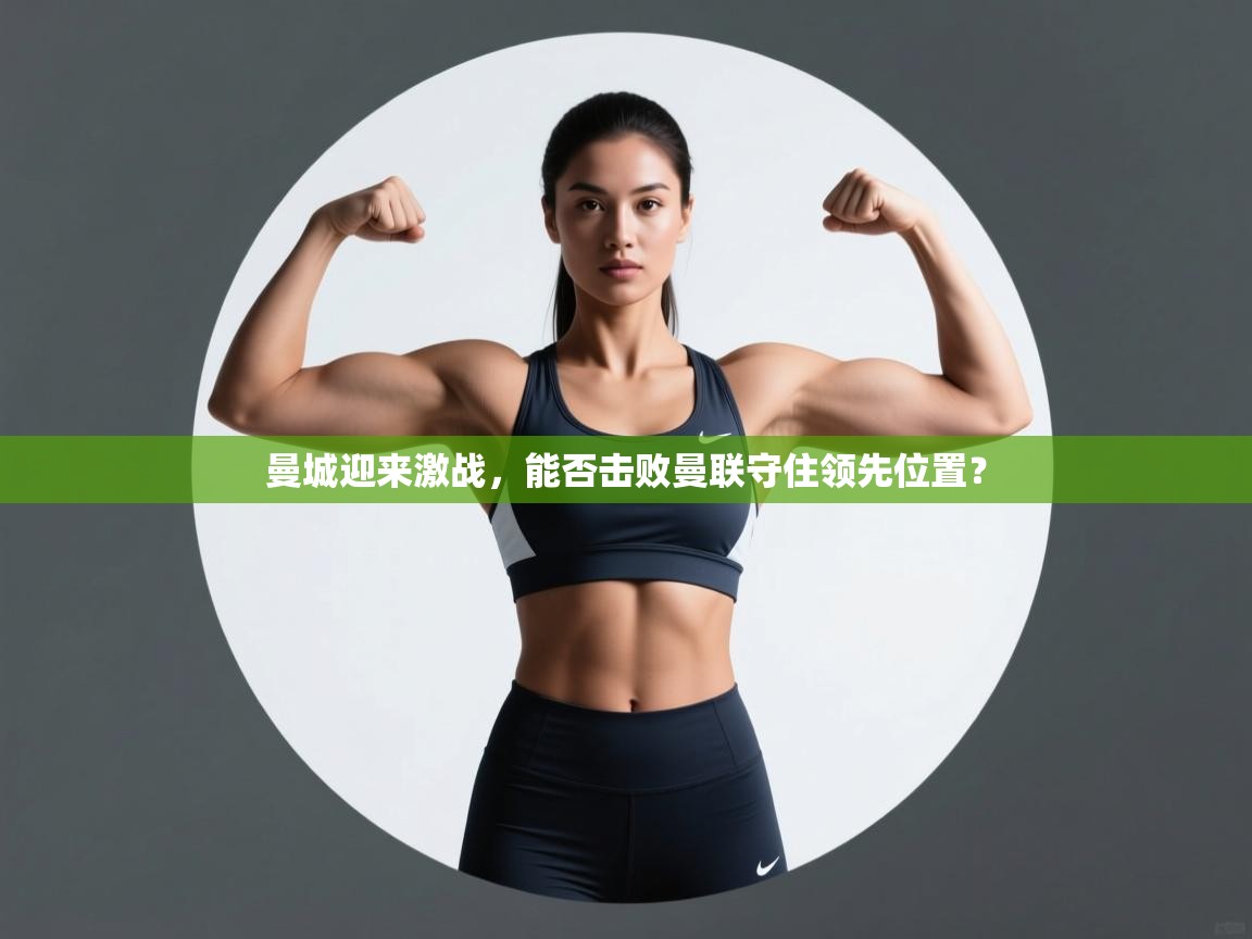 开云体育app下载-曼城迎来激战，能否击败曼联守住领先位置？  第4张