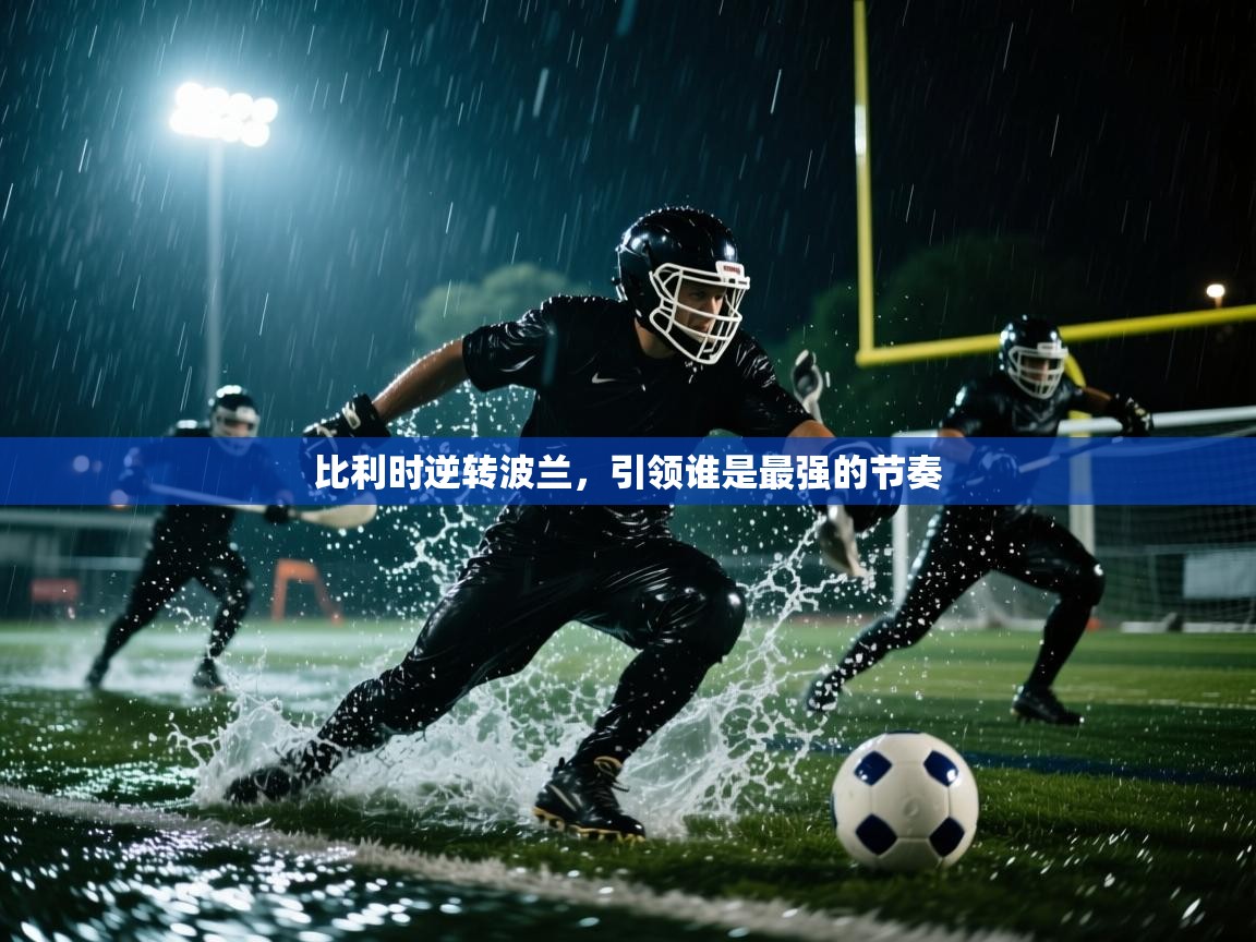 开云体育客服在线咨询-比利时逆转波兰，引领谁是最强的节奏