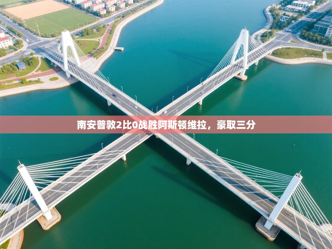 开云体育会员VIP开通-南安普敦2比0战胜阿斯顿维拉，豪取三分