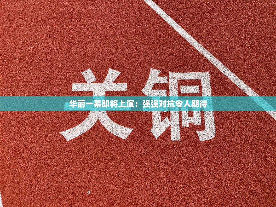 开云体育app下载官网-华丽一幕即将上演：强强对抗令人期待