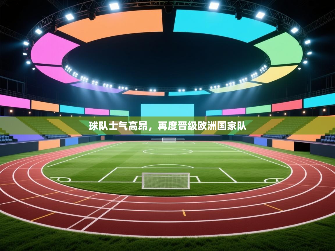 开云体育入口注册-球队士气高昂，再度晋级欧洲国家队