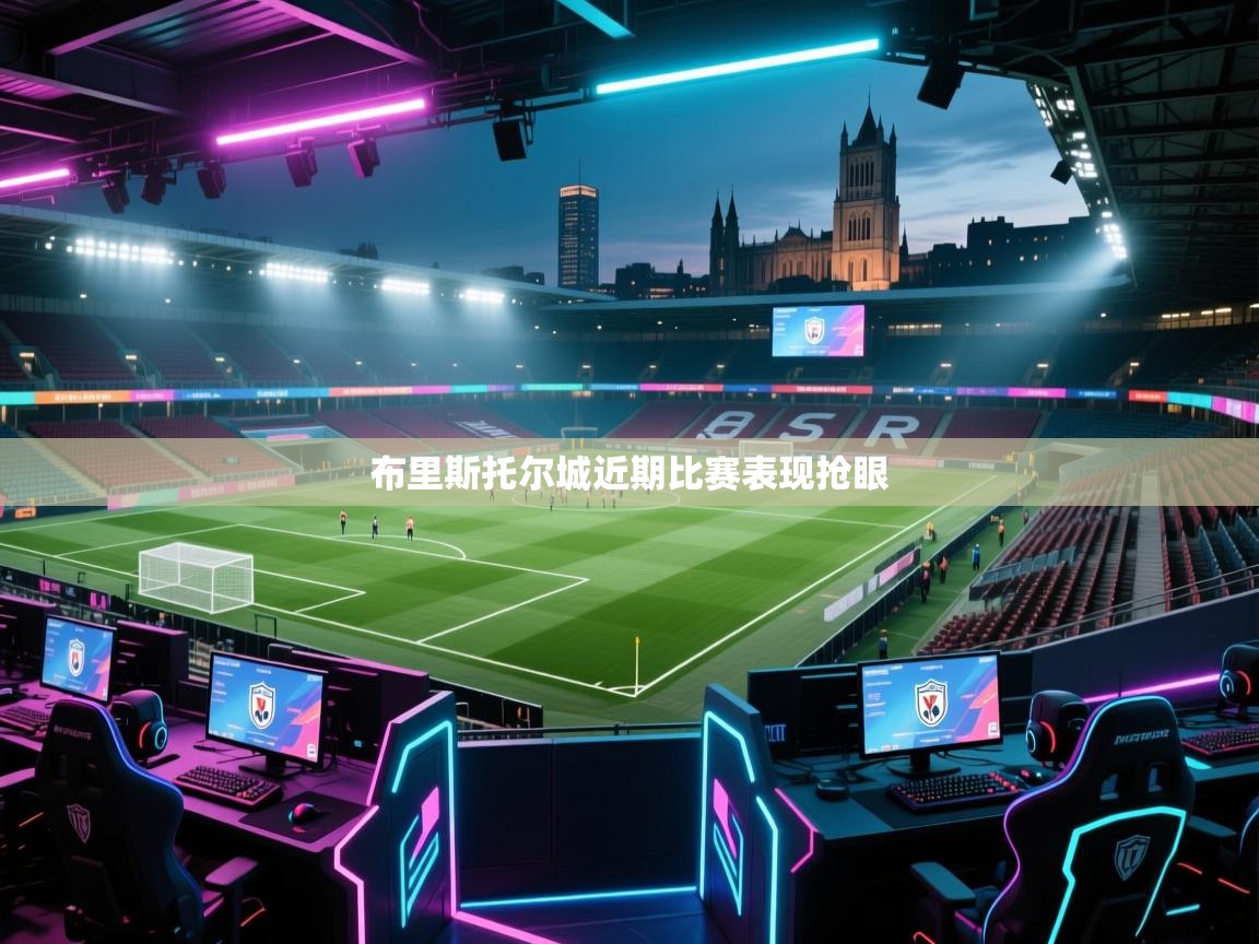 开云体育入口注册-布里斯托尔城近期比赛表现抢眼