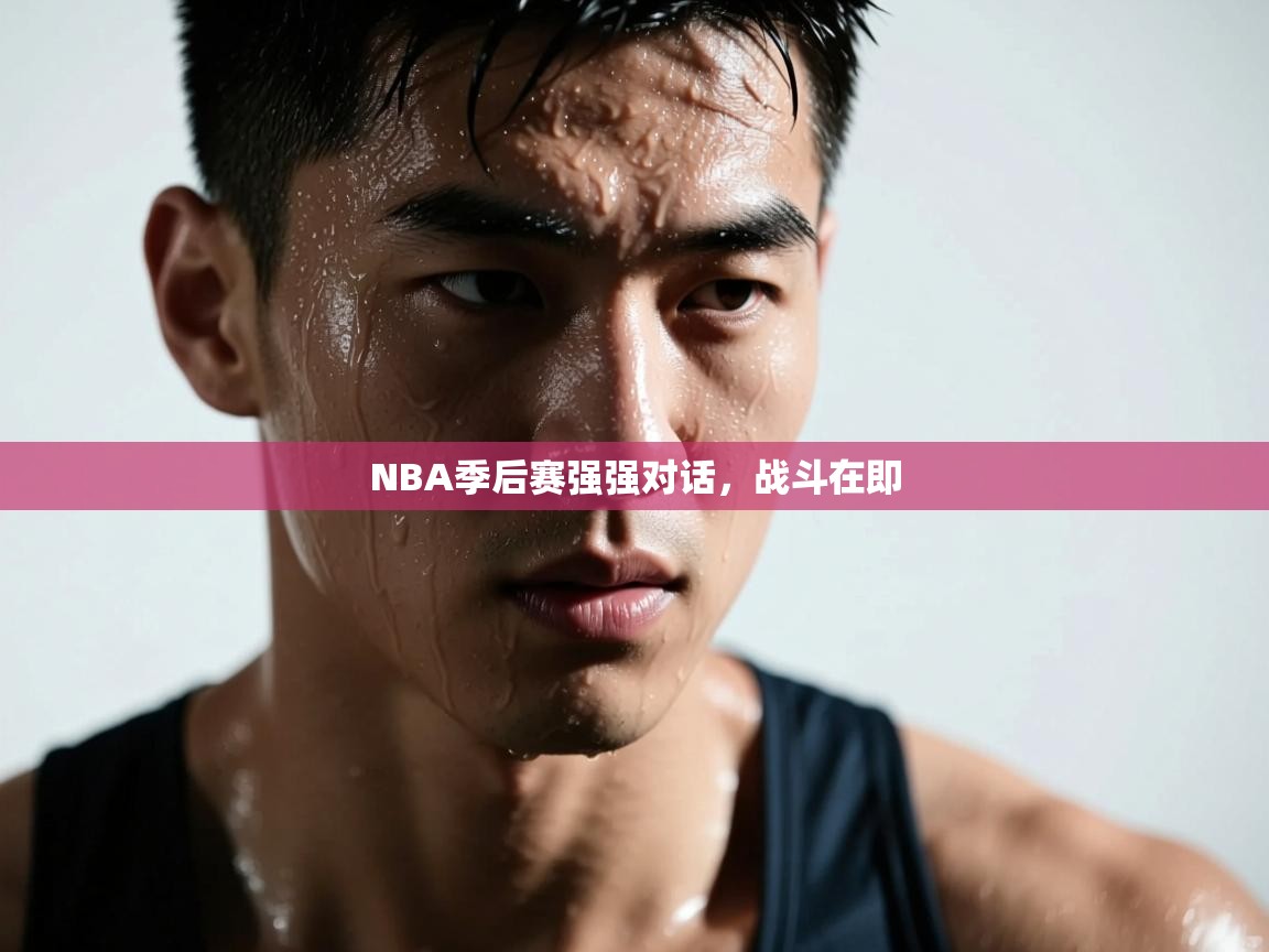 云开体育app网页版入口-NBA季后赛强强对话，战斗在即