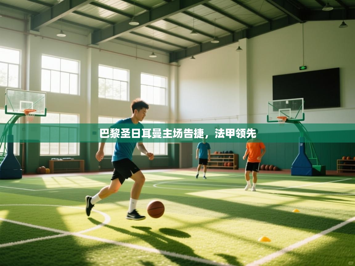 开云体育app官网入口网页版-巴黎圣日耳曼主场告捷，法甲领先  第3张