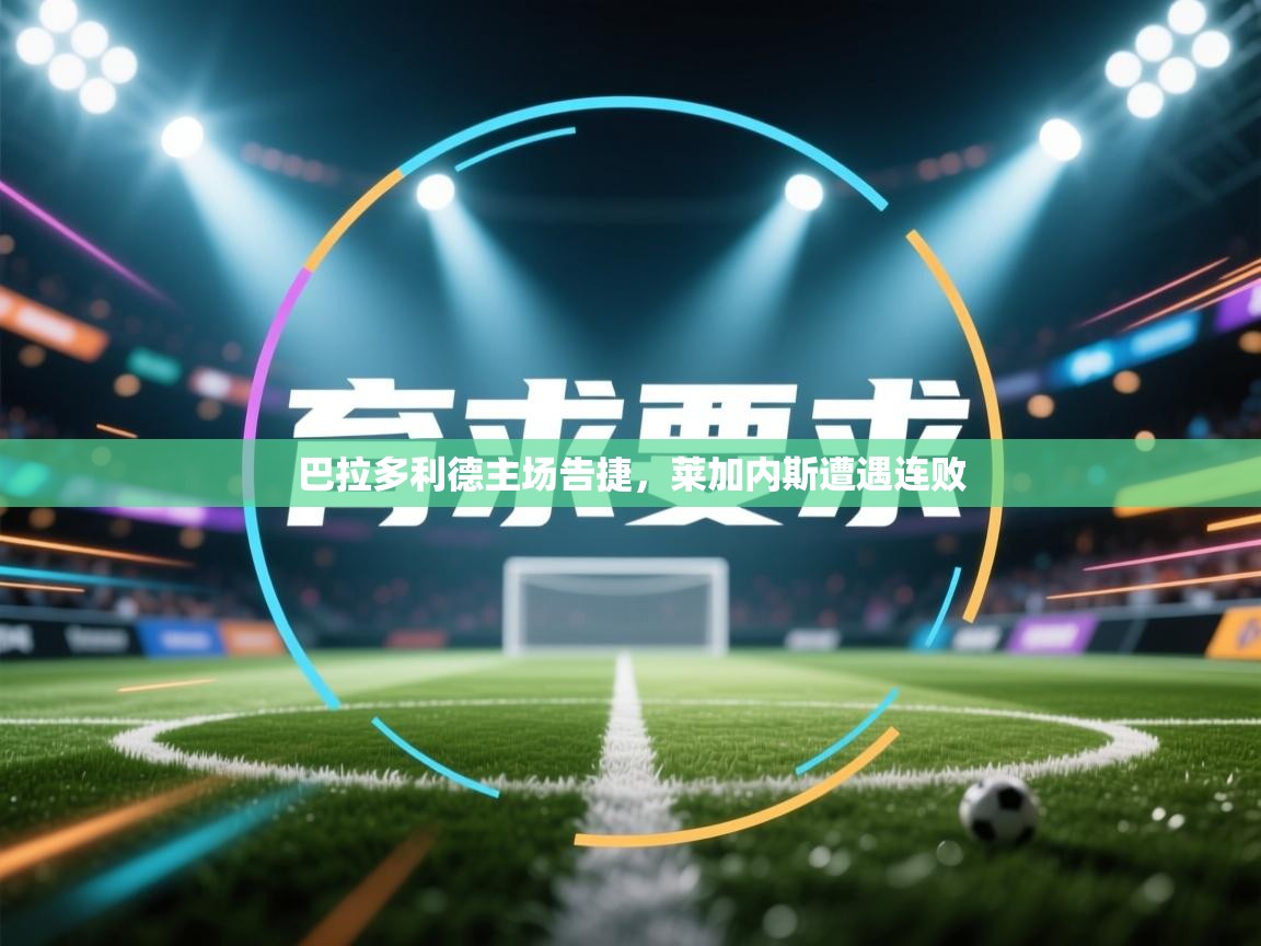 开云体育app投诉-巴拉多利德主场告捷，莱加内斯遭遇连败  第1张