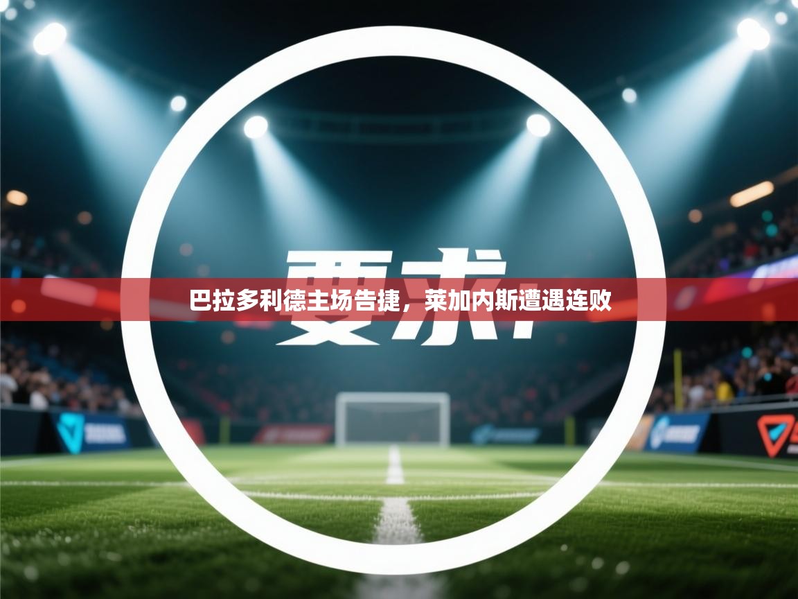 开云体育app投诉-巴拉多利德主场告捷，莱加内斯遭遇连败  第4张